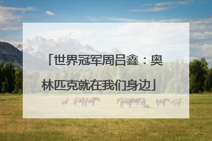 世界冠军周吕鑫：奥林匹克就在我们身边